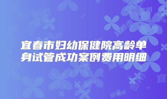 宜春市妇幼保健院高龄单身试管成功案例费用明细