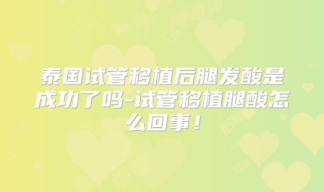 泰国试管移植后腿发酸是成功了吗-试管移植腿酸怎么回事！