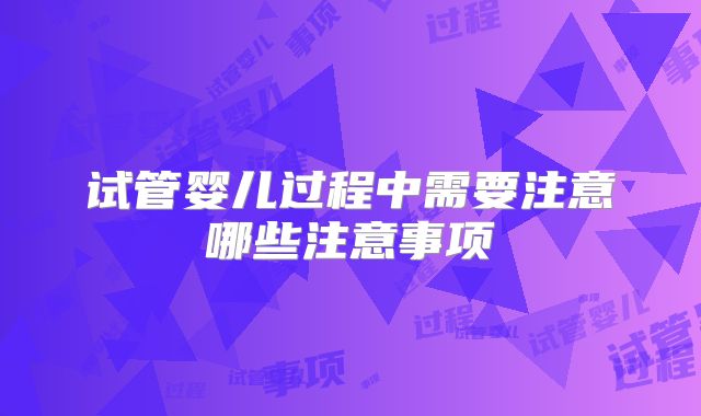试管婴儿过程中需要注意哪些注意事项