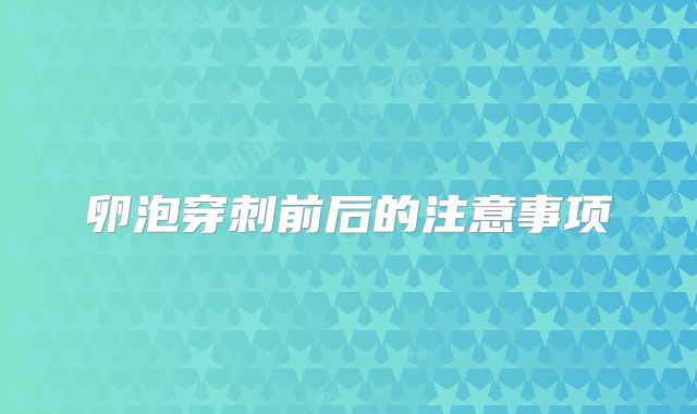 卵泡穿刺前后的注意事项