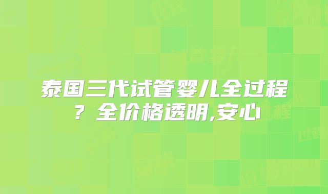 泰国三代试管婴儿全过程?全价格透明,安心