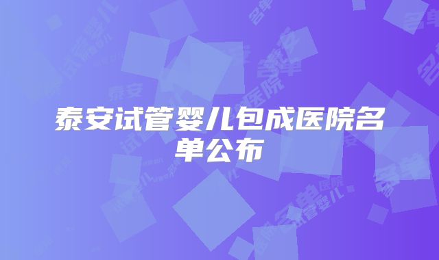 泰安试管婴儿包成医院名单公布