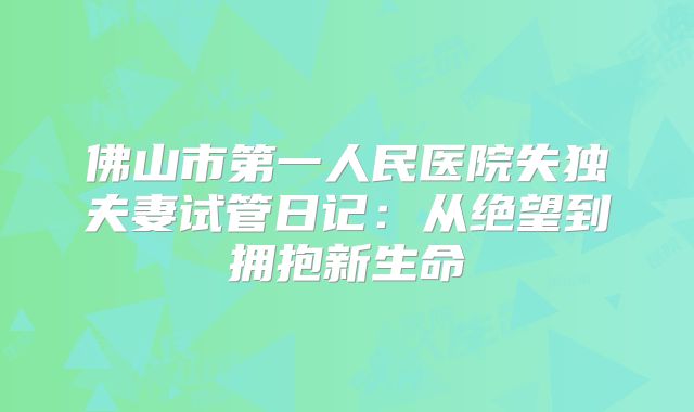 佛山市第一人民医院失独夫妻试管日记：从绝望到拥抱新生命