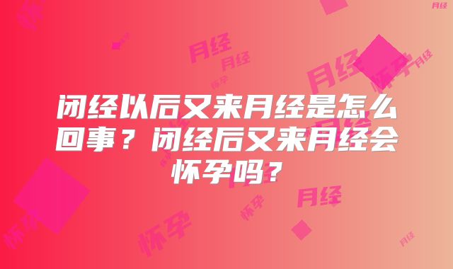 闭经以后又来月经是怎么回事？闭经后又来月经会怀孕吗？