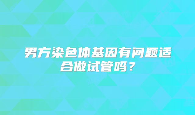 男方染色体基因有问题适合做试管吗？