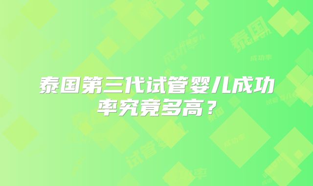 泰国第三代试管婴儿成功率究竟多高?
