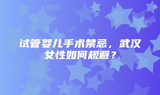 试管婴儿手术禁忌，武汉女性如何规避？
