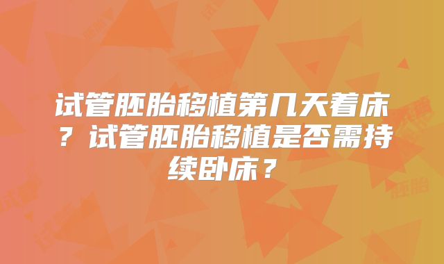 试管胚胎移植第几天着床？试管胚胎移植是否需持续卧床？