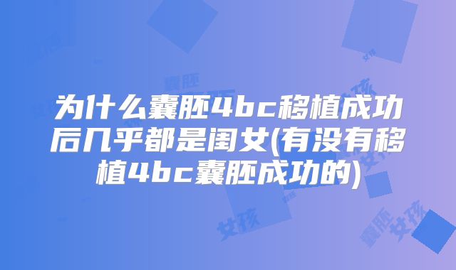 为什么囊胚4bc移植成功后几乎都是闺女(有没有移植4bc囊胚成功的)
