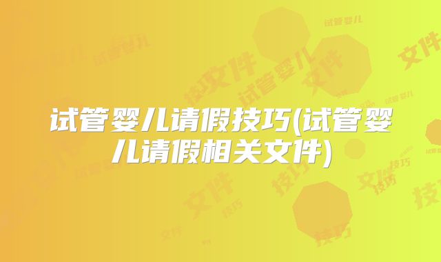 试管婴儿请假技巧(试管婴儿请假相关文件)