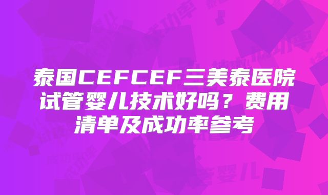 泰国CEFCEF三美泰医院试管婴儿技术好吗？费用清单及成功率参考