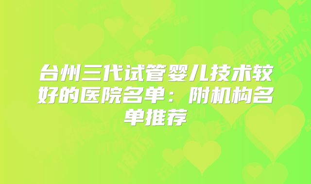 台州三代试管婴儿技术较好的医院名单：附机构名单推荐