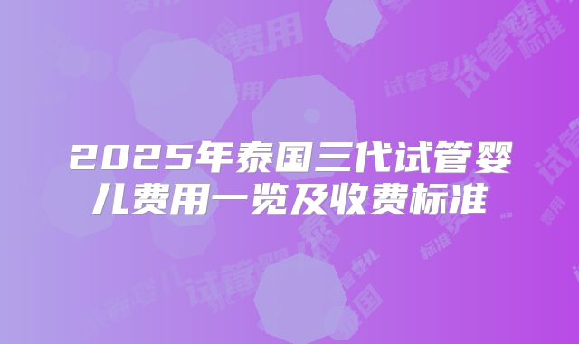 2025年泰国三代试管婴儿费用一览及收费标准