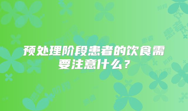 预处理阶段患者的饮食需要注意什么？