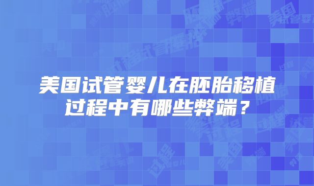 美国试管婴儿在胚胎移植过程中有哪些弊端？
