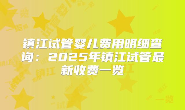 镇江试管婴儿费用明细查询：2025年镇江试管最新收费一览