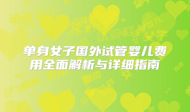单身女子国外试管婴儿费用全面解析与详细指南