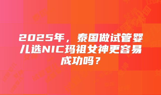 2025年,泰国做试管婴儿选NIC玛祖女神更容易成功吗?