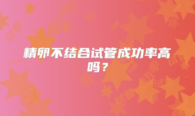 精卵不结合试管成功率高吗？