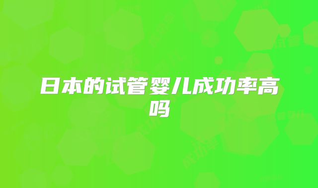 日本的试管婴儿成功率高吗