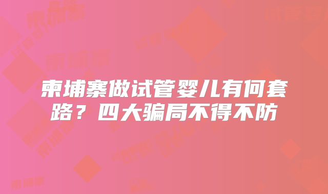 柬埔寨做试管婴儿有何套路？四大骗局不得不防