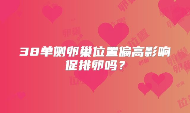 38单侧卵巢位置偏高影响促排卵吗？