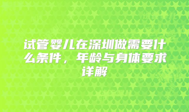 试管婴儿在深圳做需要什么条件，年龄与身体要求详解