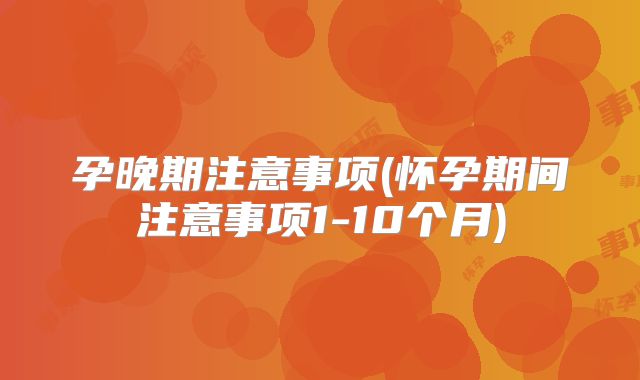 孕晚期注意事项(怀孕期间注意事项1-10个月)