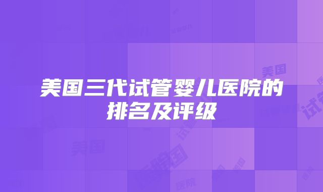 美国三代试管婴儿医院的排名及评级