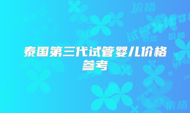 泰国第三代试管婴儿价格参考