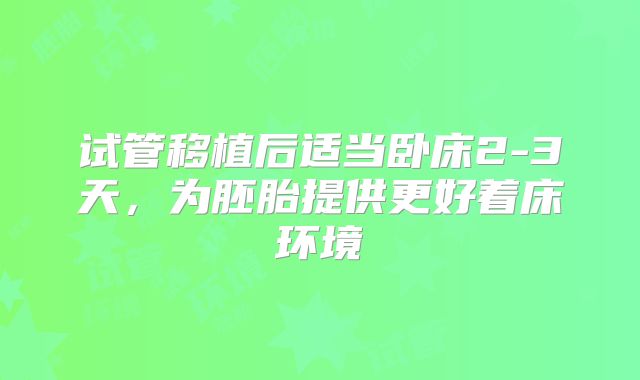 试管移植后适当卧床2-3天，为胚胎提供更好着床环境