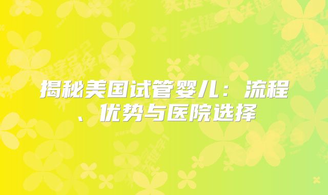 揭秘美国试管婴儿：流程、优势与医院选择
