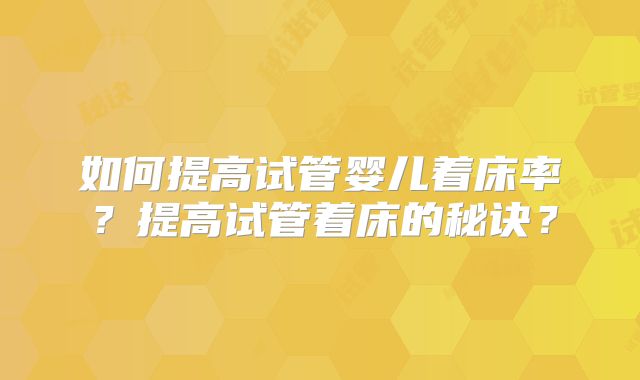 如何提高试管婴儿着床率？提高试管着床的秘诀？