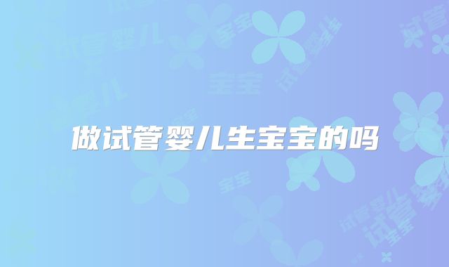 做试管婴儿生宝宝的吗