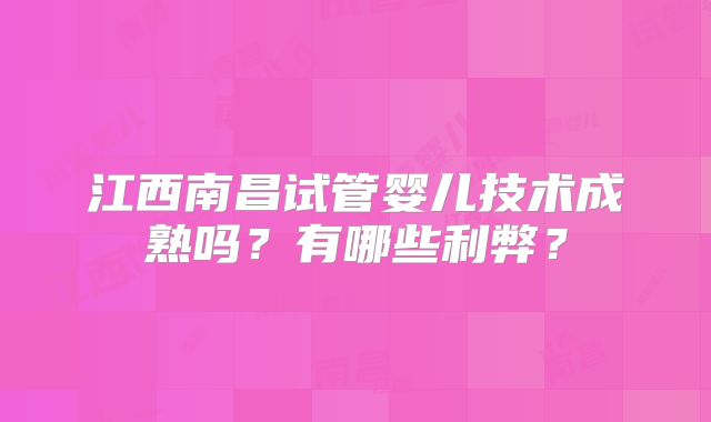 江西南昌试管婴儿技术成熟吗?有哪些利弊?