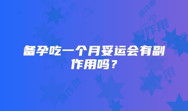 备孕吃一个月妥运会有副作用吗？