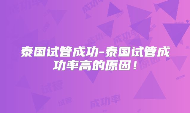 泰国试管成功-泰国试管成功率高的原因!