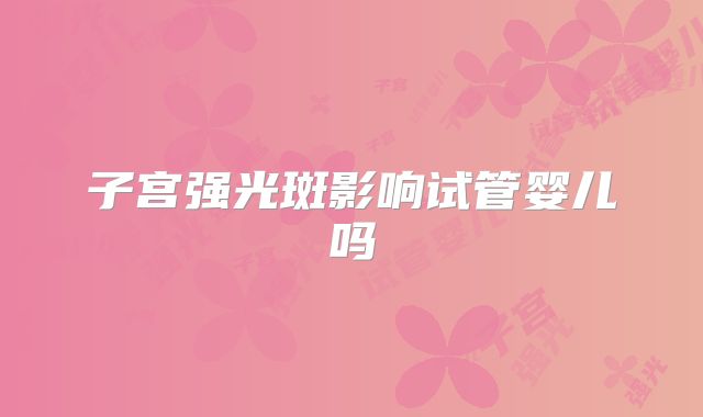 子宫强光斑影响试管婴儿吗