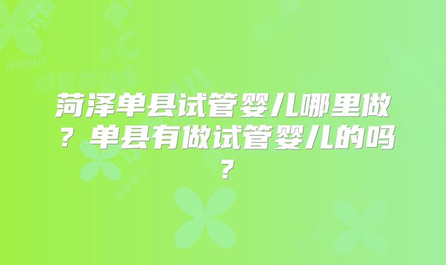 菏泽单县试管婴儿哪里做？单县有做试管婴儿的吗？