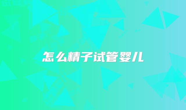 怎么精子试管婴儿