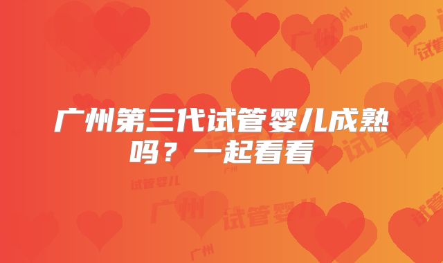 广州第三代试管婴儿成熟吗？一起看看