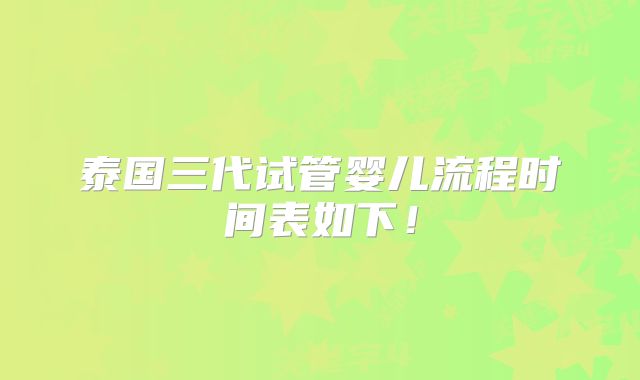泰国三代试管婴儿流程时间表如下！