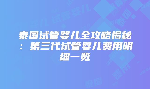 泰国试管婴儿全攻略揭秘：第三代试管婴儿费用明细一览