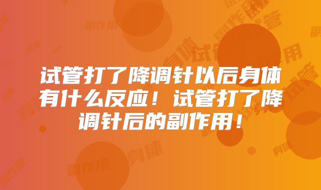 试管打了降调针以后身体有什么反应！试管打了降调针后的副作用！