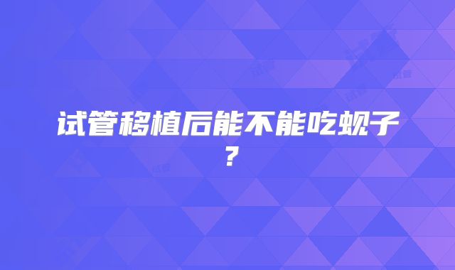 试管移植后能不能吃蚬子？