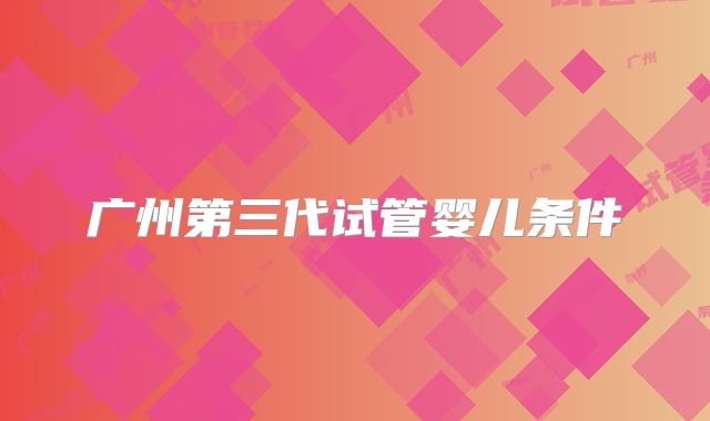广州第三代试管婴儿条件