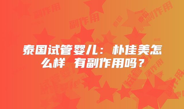 泰国试管婴儿：朴佳美怎么样 有副作用吗？