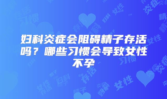 妇科炎症会阻碍精子存活吗？哪些习惯会导致女性不孕
