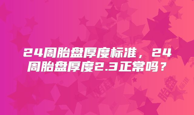 24周胎盘厚度标准,24周胎盘厚度2.3正常吗?