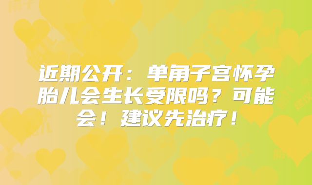 近期公开：单角子宫怀孕胎儿会生长受限吗？可能会！建议先治疗！
